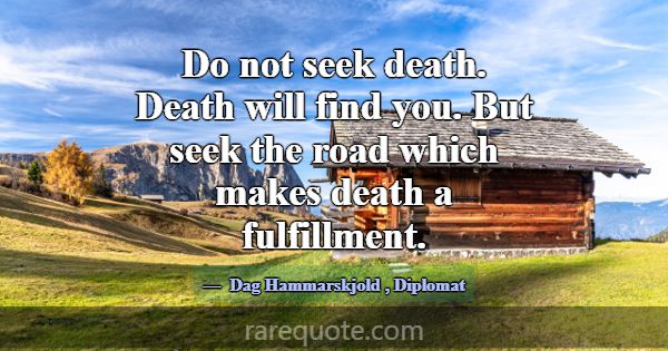 Do not seek death. Death will find you. But seek t... -Dag Hammarskjold