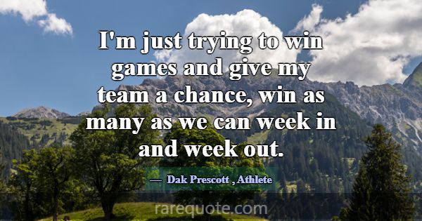 I'm just trying to win games and give my team a ch... -Dak Prescott