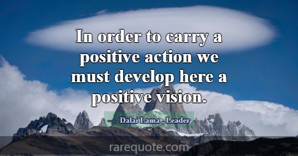 In order to carry a positive action we must develo... -Dalai Lama