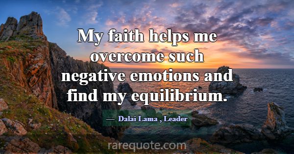 My faith helps me overcome such negative emotions ... -Dalai Lama