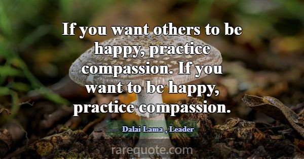 If you want others to be happy, practice compassio... -Dalai Lama