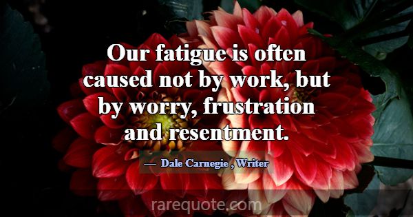 Our fatigue is often caused not by work, but by wo... -Dale Carnegie