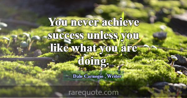 You never achieve success unless you like what you... -Dale Carnegie