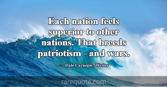 Each nation feels superior to other nations. That ... -Dale Carnegie