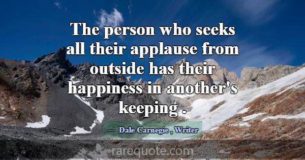 The person who seeks all their applause from outsi... -Dale Carnegie