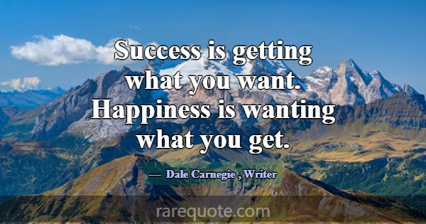 Success is getting what you want. Happiness is wan... -Dale Carnegie