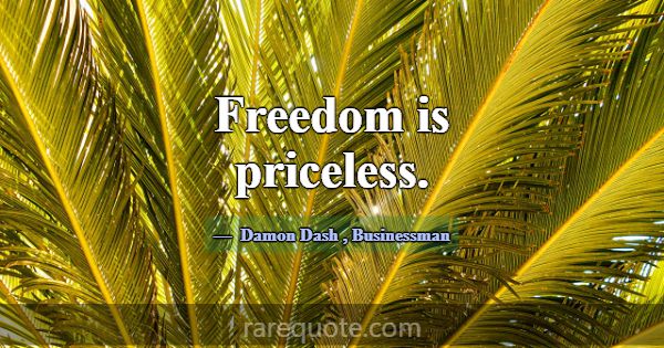 Freedom is priceless.... -Damon Dash