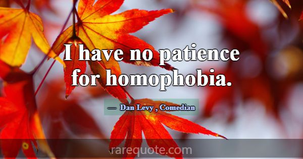 I have no patience for homophobia.... -Dan Levy
