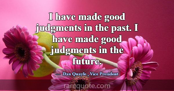 I have made good judgments in the past. I have mad... -Dan Quayle