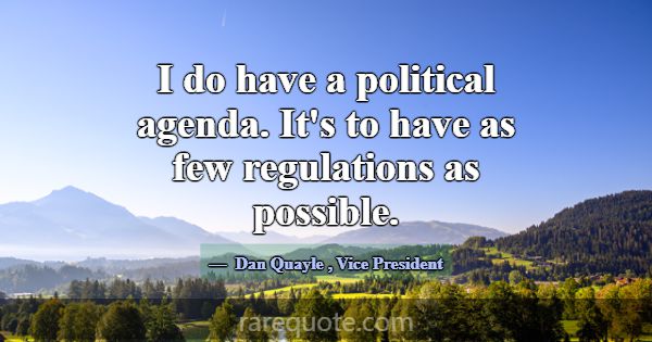 I do have a political agenda. It's to have as few ... -Dan Quayle