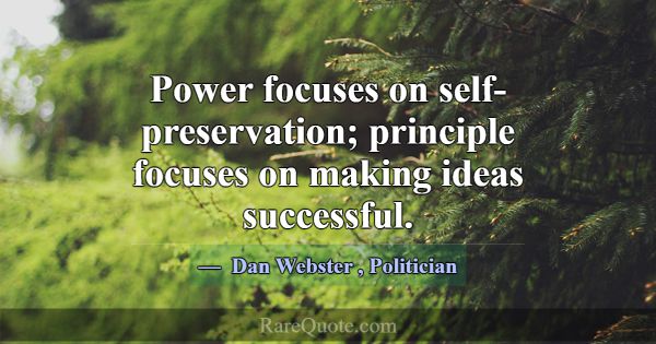 Power focuses on self-preservation; principle focu... -Dan Webster