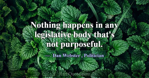 Nothing happens in any legislative body that's not... -Dan Webster