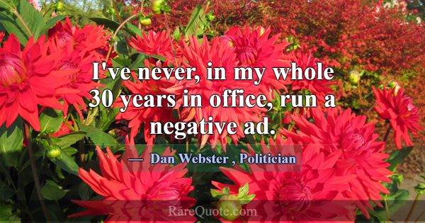 I've never, in my whole 30 years in office, run a ... -Dan Webster