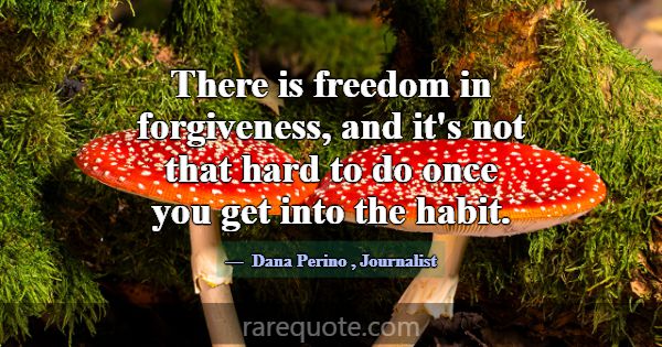 There is freedom in forgiveness, and it's not that... -Dana Perino