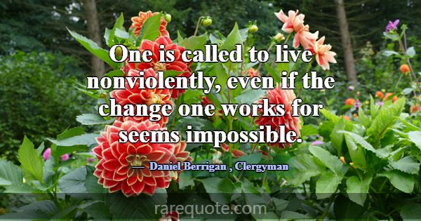 One is called to live nonviolently, even if the ch... -Daniel Berrigan