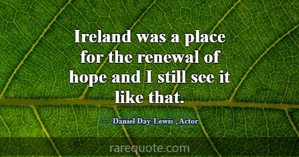 Ireland was a place for the renewal of hope and I ... -Daniel Day-Lewis