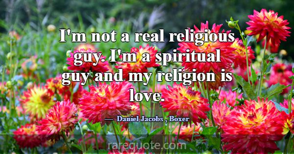 I'm not a real religious guy. I'm a spiritual guy ... -Daniel Jacobs
