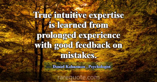 True intuitive expertise is learned from prolonged... -Daniel Kahneman