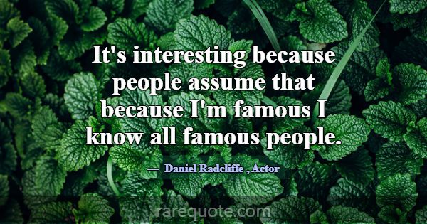 It's interesting because people assume that becaus... -Daniel Radcliffe