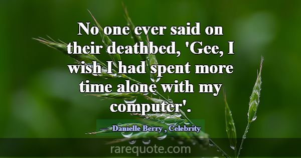 No one ever said on their deathbed, 'Gee, I wish I... -Danielle Berry