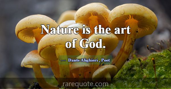 Nature is the art of God.... -Dante Alighieri