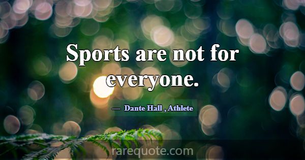 Sports are not for everyone.... -Dante Hall