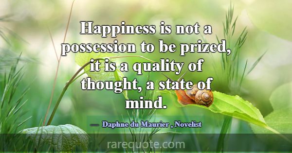 Happiness is not a possession to be prized, it is ... -Daphne du Maurier