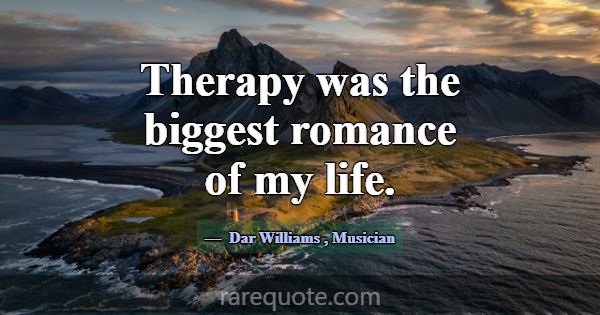 Therapy was the biggest romance of my life.... -Dar Williams