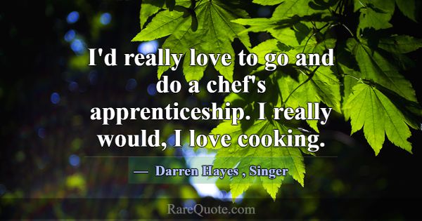 I'd really love to go and do a chef's apprenticesh... -Darren Hayes