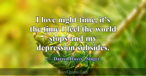 I love night time, it's the time I feel the world ... -Darren Hayes