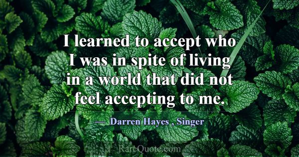 I learned to accept who I was in spite of living i... -Darren Hayes