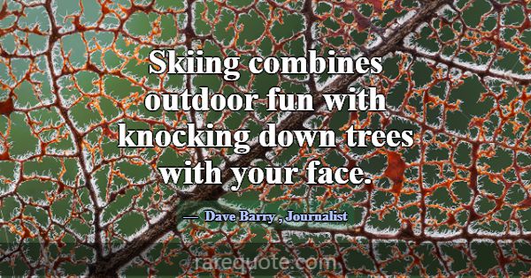 Skiing combines outdoor fun with knocking down tre... -Dave Barry