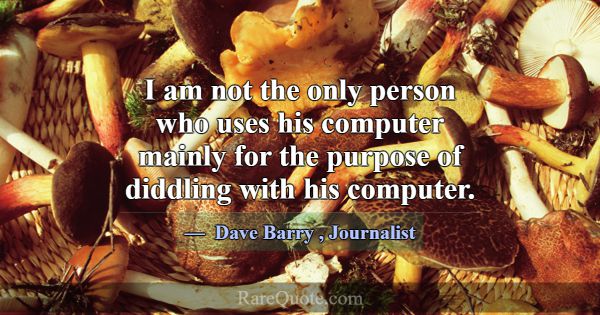 I am not the only person who uses his computer mai... -Dave Barry