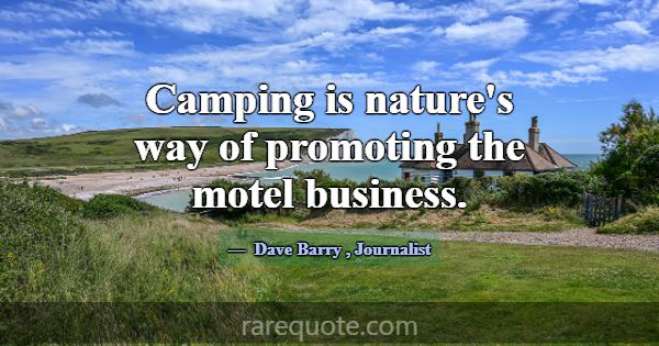 Camping is nature's way of promoting the motel bus... -Dave Barry