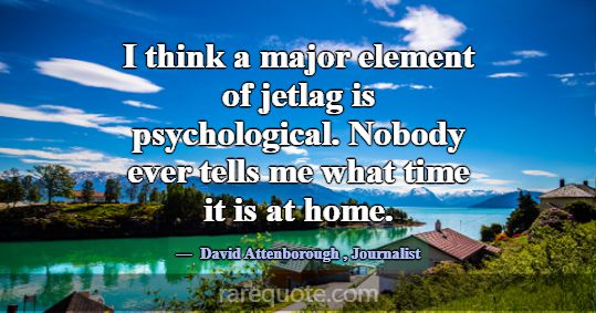 I think a major element of jetlag is psychological... -David Attenborough