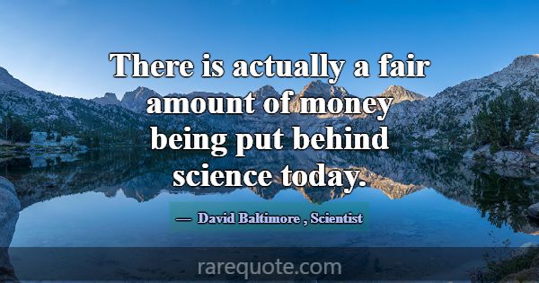 There is actually a fair amount of money being put... -David Baltimore