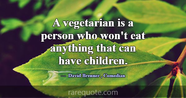 A vegetarian is a person who won't eat anything th... -David Brenner