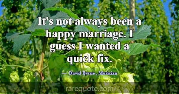 It's not always been a happy marriage. I guess I w... -David Byrne