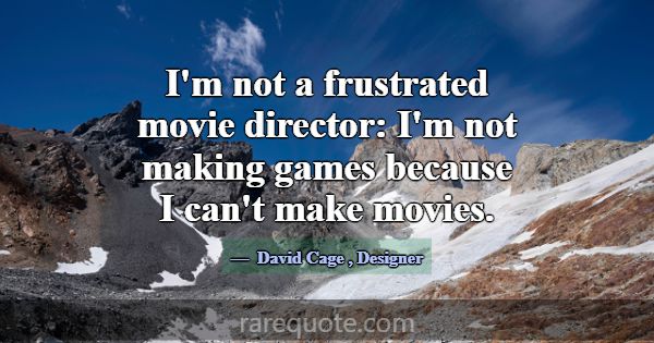 I'm not a frustrated movie director: I'm not makin... -David Cage