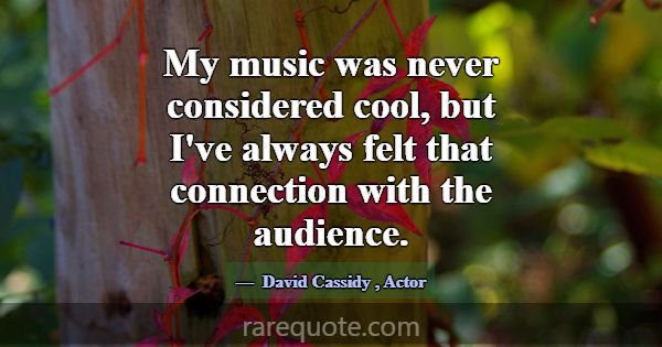 My music was never considered cool, but I've alway... -David Cassidy