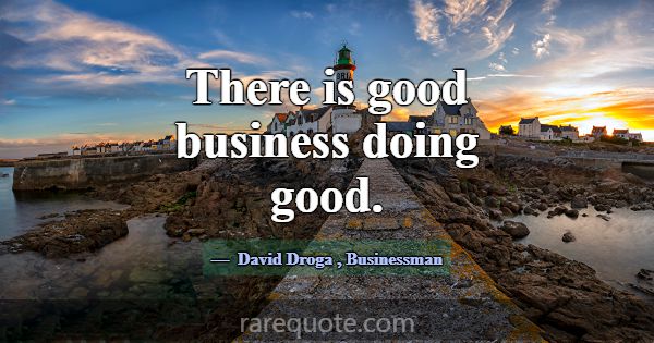 There is good business doing good.... -David Droga