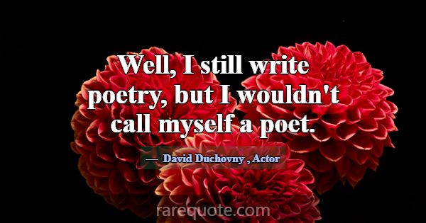 Well, I still write poetry, but I wouldn't call my... -David Duchovny