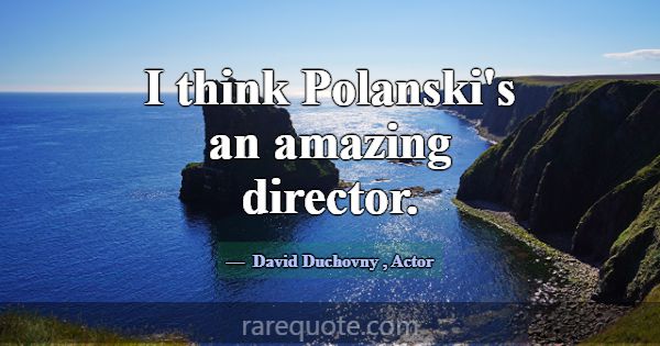 I think Polanski's an amazing director.... -David Duchovny