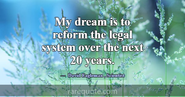 My dream is to reform the legal system over the ne... -David Eagleman