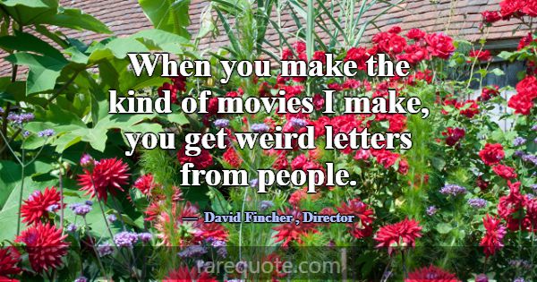 When you make the kind of movies I make, you get w... -David Fincher