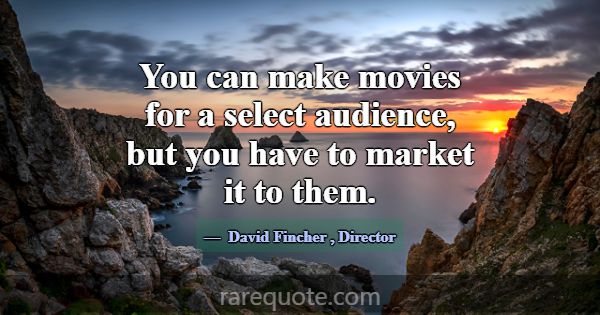 You can make movies for a select audience, but you... -David Fincher