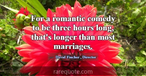 For a romantic comedy to be three hours long, that... -David Fincher