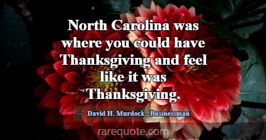 North Carolina was where you could have Thanksgivi... -David H. Murdock