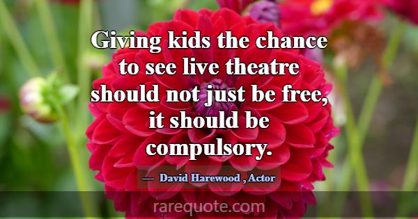 Giving kids the chance to see live theatre should ... -David Harewood