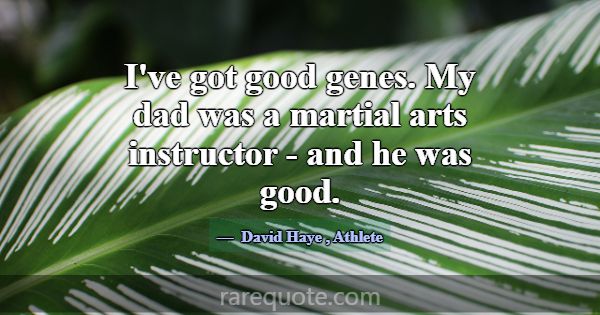 I've got good genes. My dad was a martial arts ins... -David Haye